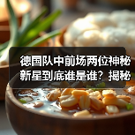 德国队中前场两位神秘新星到底谁是谁?揭秘名字背后的足球天才-图7 德国队中前场两位神秘新星到底谁是谁?揭秘名字背后的足球天才-图7