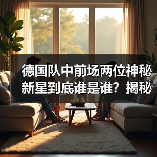 德国队中前场两位神秘新星到底谁是谁?揭秘名字背后的足球天才-图8 德国队中前场两位神秘新星到底谁是谁?揭秘名字背后的足球天才-图8
