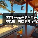 世界杯友谊赛磨合阵容的真相:德国队为何热衷闷平?-图8 世界杯友谊赛磨合阵容的真相:德国队为何热衷闷平?-图8