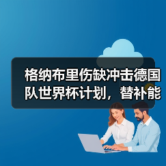 格纳布里伤缺冲击德国队世界杯计划,替补能否力挽狂澜?-图6 格纳布里伤缺冲击德国队世界杯计划,替补能否力挽狂澜?-图6