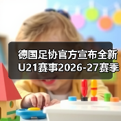 德国足协官方宣布全新U21赛事2026-图5 德国足协官方宣布全新U21赛事2026-图5